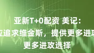 亚新T+0配资 美记：湖人应追求维金斯，提供更多进攻选择