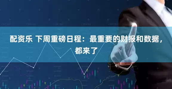 配资乐 下周重磅日程:最重要的财报和数据,都来了