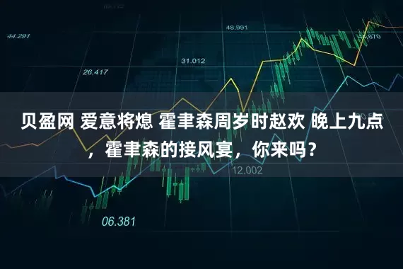 贝盈网 爱意将熄 霍聿森周岁时赵欢 晚上九点，霍聿森的接风宴，你来吗？